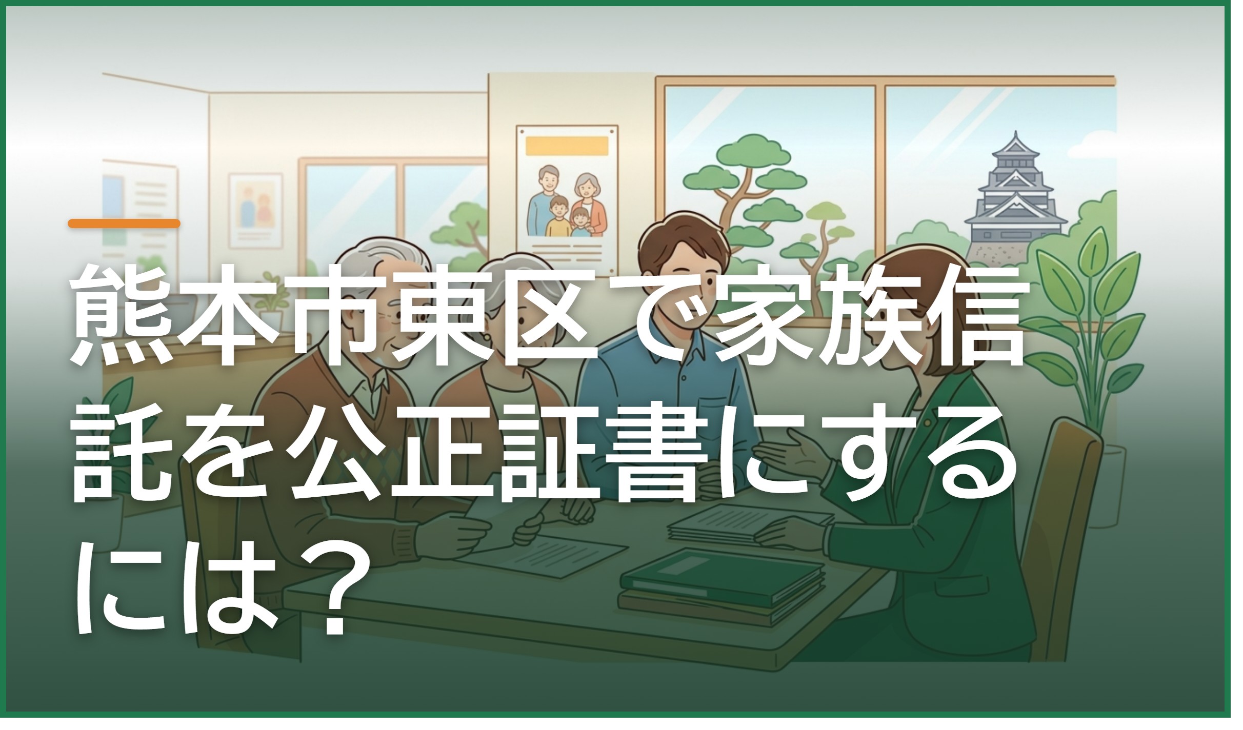 家族信託の公正証書は熊本市東区のどこで作る?公証役場の選び方・必要書類・費用