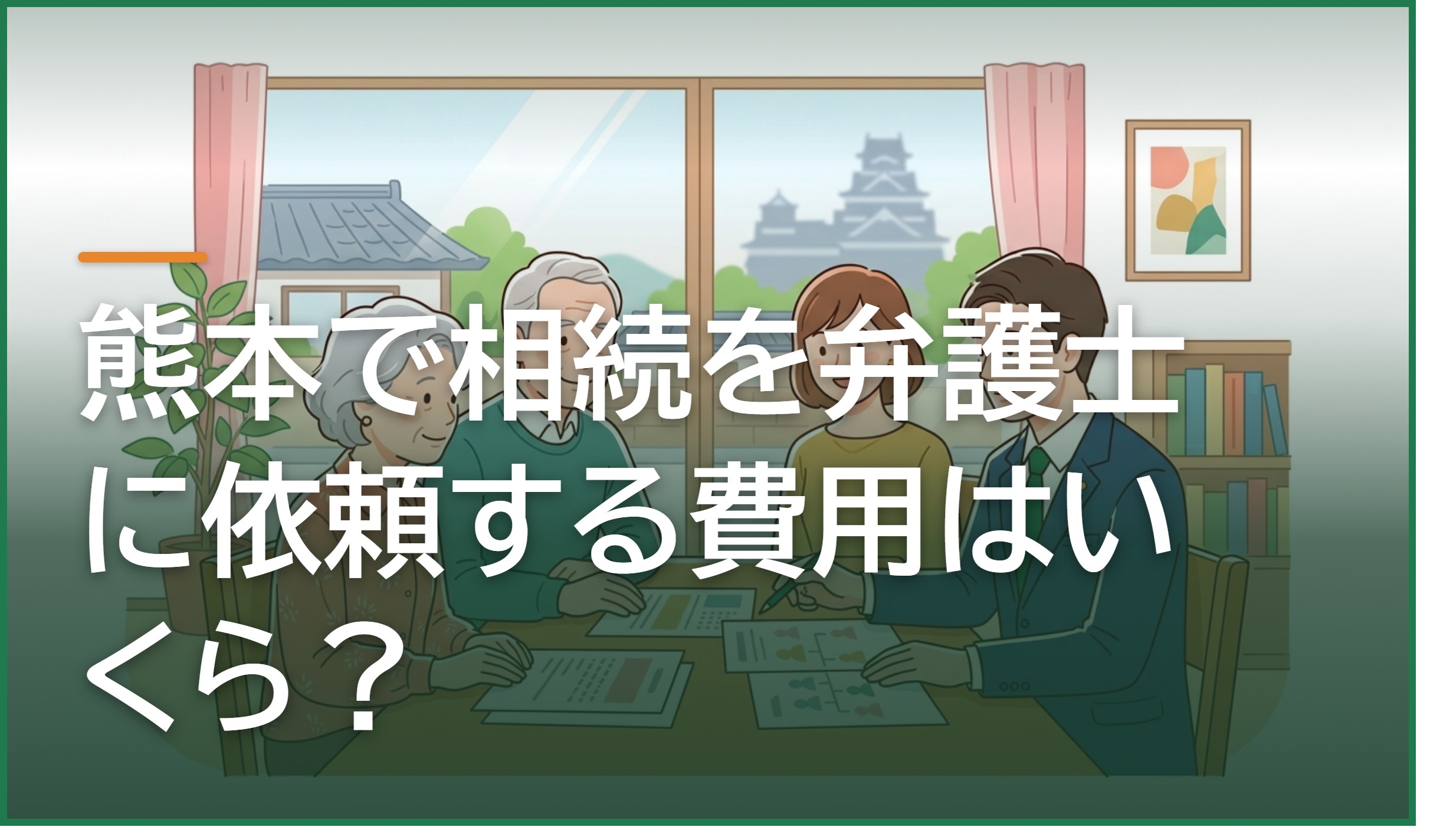 熊本で相続を弁護士に依頼する費用はいくら?相談料・着手金・報酬金の相場と抑え方