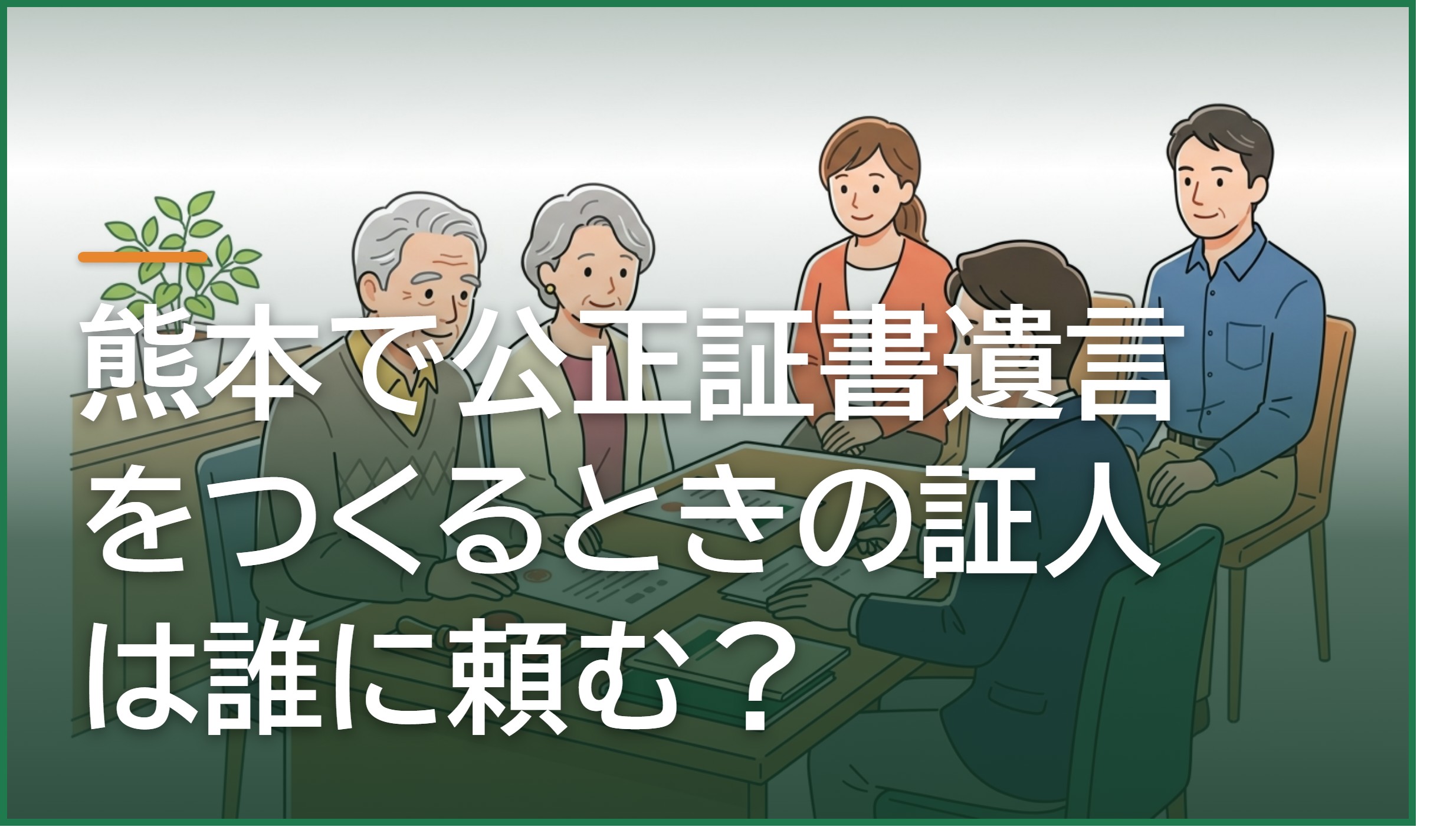 熊本で公正証書遺言をつくるときの証人は誰に頼む?なれない人の条件と手配の方法